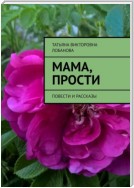 Мама, прости. Повести и рассказы