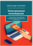 Электронная коммерция. Пошаговое руководство по эффективному заработку в Интернете