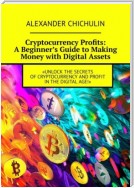 Cryptocurrency Profits: A Beginner’s Guide to Making Money with Digital Assets