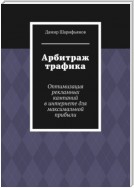 Арбитраж трафика. Оптимизация рекламных кампаний в интернете для максимальной прибыли