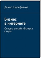 Бизнес в интернете. Основы онлайн-бизнеса с нуля