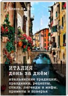 Италия день за днём: итальянские традиции, праздники, рецепты, стиль, легенды и мифы, приметы и поверья