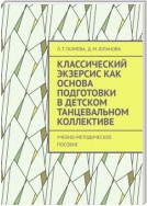 Классический экзерсис как основа подготовки в детском танцевальном коллективе. Учебно-методическое пособие