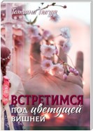 Встретимся под цветущей вишней…