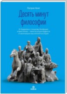 Десять минут философии. От буддизма к стоицизму, Конфуцию и Аристотелю – квинтэссенция мудрости от величайших мыслителей в истории