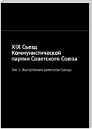 XIX Съезд Коммунистической партии Советского Союза. Том 1. Выступления делегатов Съезда