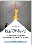 Выгорание. Как победить выгорание и усталость от работы за 30 дней. Книга-тренинг