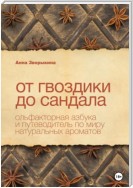 От гвоздики до сандала. Ольфакторная азбука и путеводитель по миру натуральных ароматов