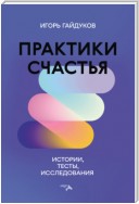 Практики счастья. Истории, тесты, исследования