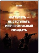 Наступать – не отступать, мир прекрасный созидать