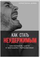 Как стать неудержимым. Маленькие шаги к большим переменам