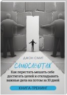 Самосаботаж. Как перестать мешать себе достигать целей и откладывать важные дела на потом за 30 дней