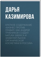 Краткое содержание «Бизнес против правил. Как Андрей Трубников создал Natura Siberica и захватил рынок органической косметики в России»