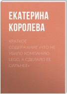 Краткое содержание «Что не убило компанию Lego, а сделало ее сильнее»