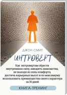 Интроверт. Как интровертам обрести внутреннюю силу, заводить знакомства, не выходя из зоны комфорта, достичь карьерных высот и по максимуму использовать преимущества своего характера за 30 дней