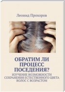 Обратим ли процесс поседения? Изучение возможности сохранения естественного цвета волос с возрастом