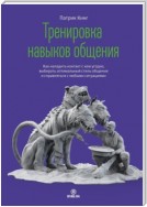 Тренировка навыков общения. Как наладить контакт с кем угодно, выбирать оптимальный стиль общения и справляться с любыми ситуациями