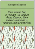 Что такое Бог, о Троице. «В начале было Слово». Что такое молитва и, кратко, как её обрести