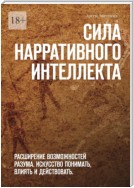 Сила нарративного интеллекта. Расширение возможностей разума. Искусство понимать, влиять и действовать.