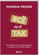 Всё не так. Как выбираться из тупиков общения, в которые мы сами себя загоняем