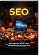 SEO: Мастерство успешного продвижения в интернете