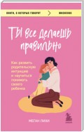 Ты все делаешь правильно. Как развить родительскую интуицию и научиться понимать своего ребенка