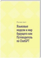 Языковые модели и мир будущего, или Путеводитель по ChatGPT