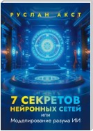 7 секретов нейронных сетей. Или моделирование разума ИИ