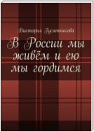 В России мы живём и ею мы гордимся. Россию я люблю не странною любовью