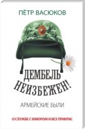 Дембель неизбежен! Армейские были. О службе с юмором и без прикрас