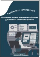 Табличное мастерство. Осваиваем модели машинного обучения для анализа табличных данных