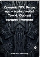 Спецназ ГРУ: Выше нас – только небо! Том 4. Южный предел империи