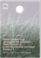 Мои слова под дождем не мокнут, или Повесть о потерянном солнце Книга 1. Основана на снах, музыке и воспоминаниях