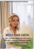 Женская сила: как использовать внутренние ресурсы для достижения целей и осуществления желаний