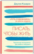 Писать, чтобы жить. Творческие инструменты для любого пишущего. «Путь художника» за шесть недель