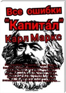 Все ошибки «Капита́л» Карл Маркс. Ошибки, повлиявшие на судьбу всего человечества. Ошибки, влияние которых мы испытываем и сейчас. Ошибки, влияние которых будут испытывать на себе наши правнуки…