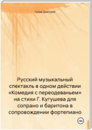 Русский музыкальный спектакль в одном действии «Комедия с переодеваньем» на стихи Г. Кугушева для сопрано и баритона в сопровождении фортепиано