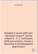 Комедия в одном действии 'Молодые супруги' (автор либретто – А. С. Грибоедов, 1814) для сопрано, тенора и баритона в сопровождении фортепиано