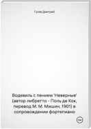 Водевиль с пением 'Неверные' (автор либретто – Поль де Кок, перевод М. М. Мишин, 1901) в сопровождении фортепиано