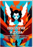 Онкология и Душа. Исцеление при помощи Духовного Мира. Книга для пациентов и их близких