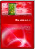 Попроси меня. Матриархат, путь восхождения, низость и вершина природы ступенчатости и ступень как аксиома существования царства свободы. Книга 1