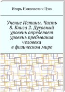 Учение Истины. Часть 8. Книга 2. Духовный уровень определяет уровень пребывания человека в физическом мире