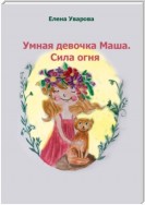 Умная девочка Маша. Сила огня