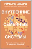 Внутренние семейные системы. Принципы и методы подхода от основателя IFS-терапии