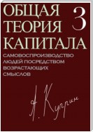 Общая теория капитала. Самовоспроизводство людей посредством возрастающих смыслов. Часть третья