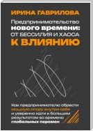 Предпринимательство нового времени: от бессилия и хаоса к влиянию. Как предпринимателю обрести мощную опору внутри себя и уверенно идти к большим результатам во времена глобальных перемен