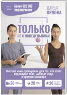 Только не с понедельника! Система мини-тренировок для тех, кто хочет подтянутое тело, молодое лицо и крепкое здоровье