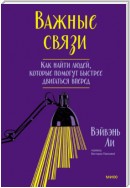 Важные связи. Как найти людей, которые помогут быстрее двигаться вперед