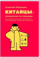 Китайцы: коммунизм на продажу. Как устроено экспортное производство при социализме с китайской спецификой