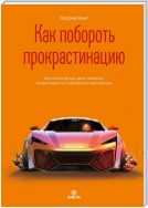 Как побороть прокрастинацию. Как начать делать дела, повысить продуктивность и прекратить самосаботаж